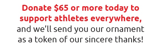 Donate $65 or more to support athletes and receive a Special Olympics ornament